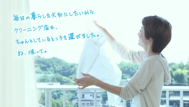 毎日の暮らしを大切にしたいから、クリーニング店もちゃんとしているところを選びました。ね、洗って。